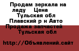 Продам зеркала на ладу  › Цена ­ 400 - Тульская обл., Плавский р-н Авто » Продажа запчастей   . Тульская обл.